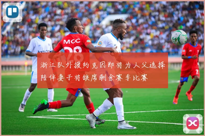 浙江队外援约克因即将为人父选择陪伴妻子将缺席剩余赛季比赛