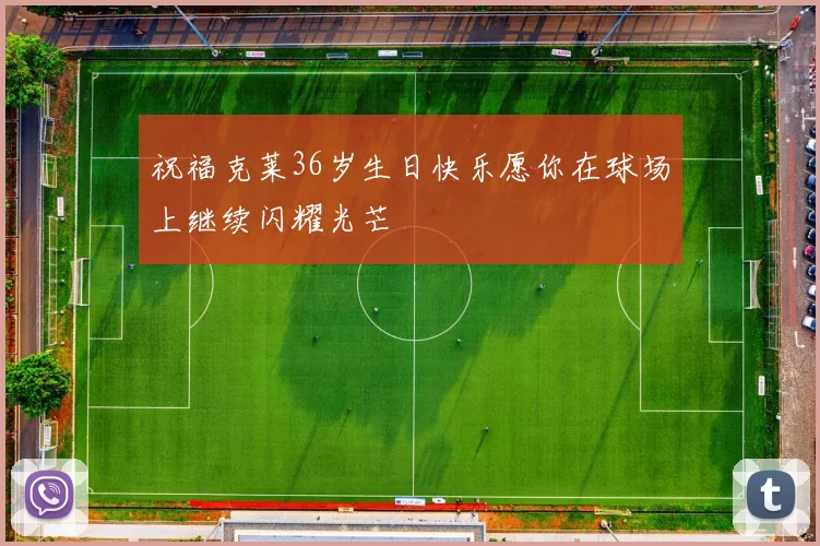 祝福克莱36岁生日快乐愿你在球场上继续闪耀光芒