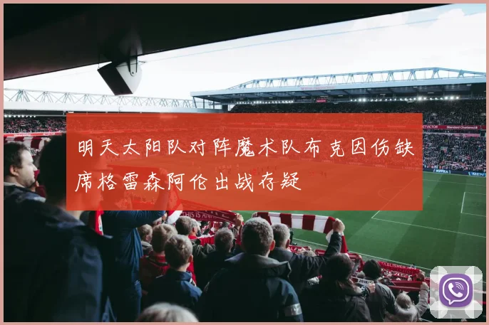 明天太阳队对阵魔术队布克因伤缺席格雷森阿伦出战存疑