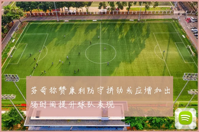 芬奇称赞康利防守拼劲或应增加出场时间提升球队表现