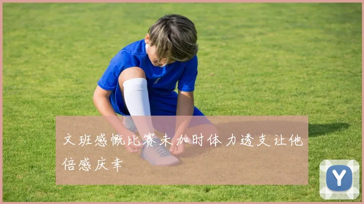 文班感慨比赛未加时体力透支让他倍感庆幸