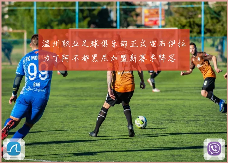 温州职业足球俱乐部正式宣布伊拉力丁阿不都黑尼加盟新赛季阵容