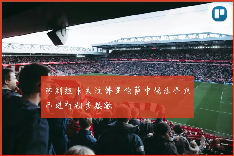 热刺纽卡关注佛罗伦萨中场法乔利已进行初步接触