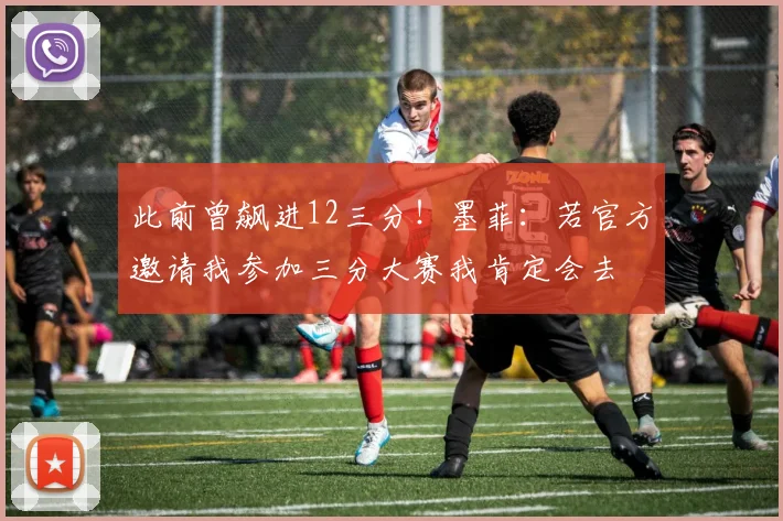 此前曾飙进12三分！墨菲：若官方邀请我参加三分大赛我肯定会去