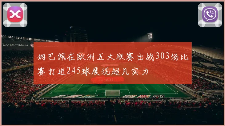 姆巴佩在欧洲五大联赛出战303场比赛打进245球展现超凡实力
